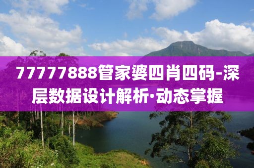 77777888管家婆四肖四碼-深層數(shù)據(jù)設(shè)計解析·動態(tài)掌握