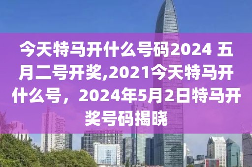 今天特馬開什么號(hào)碼2024 五月二號(hào)開獎(jiǎng),2021今天特馬開什么號(hào)，2024年5月2日特馬開獎(jiǎng)號(hào)碼揭曉