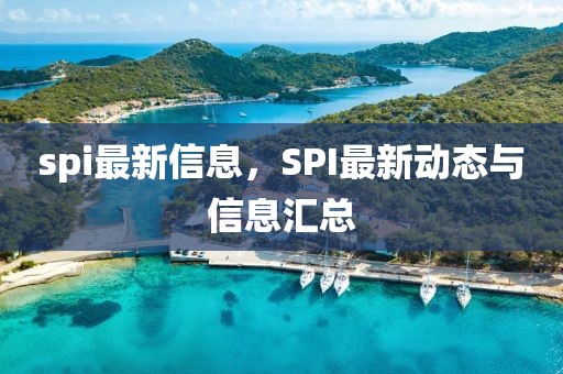 spi最新信息，SPI最新動態(tài)與信息匯總