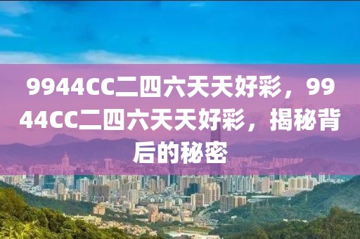 9944CC二四六天天好彩，9944CC二四六天天好彩，揭秘背后的秘密