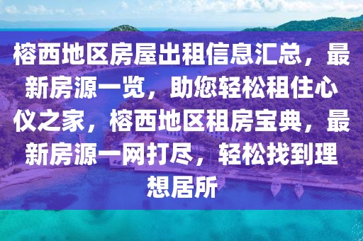 榕西地區(qū)房屋出租信息匯總，最新房源一覽，助您輕松租住心儀之家，榕西地區(qū)租房寶典，最新房源一網(wǎng)打盡，輕松找到理想居所