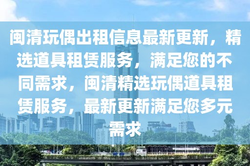 閩清玩偶出租信息最新更新，精選道具租賃服務(wù)，滿足您的不同需求，閩清精選玩偶道具租賃服務(wù)，最新更新滿足您多元需求