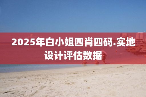 2025年白小姐四肖四碼.實地設(shè)計評估數(shù)據(jù)