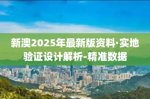 新澳2025年最新版資料·實(shí)地驗(yàn)證設(shè)計(jì)解析-精準(zhǔn)數(shù)據(jù)