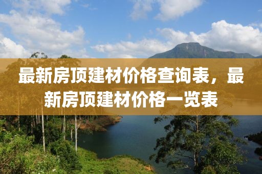 最新房頂建材價格查詢表，最新房頂建材價格一覽表