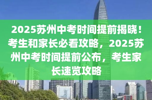 2025蘇州中考時(shí)間提前揭曉！考生和家長(zhǎng)必看攻略，2025蘇州中考時(shí)間提前公布，考生家長(zhǎng)速覽攻略