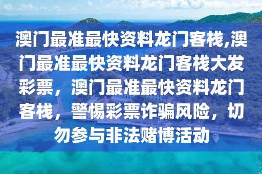 澳門最準最快資料龍門客棧,澳門最準最快資料龍門客棧大發(fā)彩票，澳門最準最快資料龍門客棧，警惕彩票詐騙風(fēng)險，切勿參與非法賭博活動