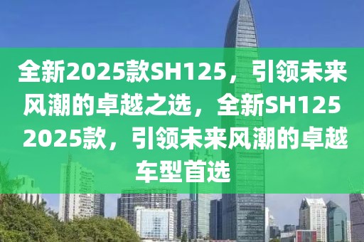 全新2025款SH125，引領(lǐng)未來(lái)風(fēng)潮的卓越之選，全新SH125 2025款，引領(lǐng)未來(lái)風(fēng)潮的卓越車(chē)型首選