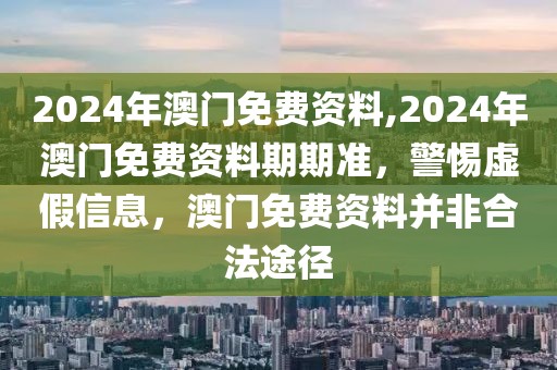 2024年澳門免費資料,2024年澳門免費資料期期準(zhǔn)，警惕虛假信息，澳門免費資料并非合法途徑