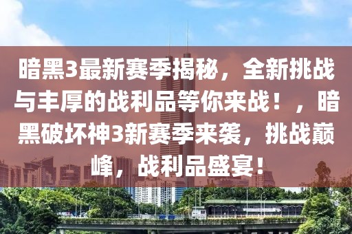 暗黑3最新賽季揭秘，全新挑戰(zhàn)與豐厚的戰(zhàn)利品等你來戰(zhàn)！，暗黑破壞神3新賽季來襲，挑戰(zhàn)巔峰，戰(zhàn)利品盛宴！