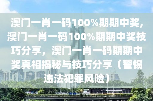 澳門一肖一碼100%期期中獎(jiǎng),澳門一肖一碼100%期期中獎(jiǎng)技巧分享，澳門一肖一碼期期中獎(jiǎng)?wù)嫦嘟颐嘏c技巧分享（警惕違法犯罪風(fēng)險(xiǎn)）