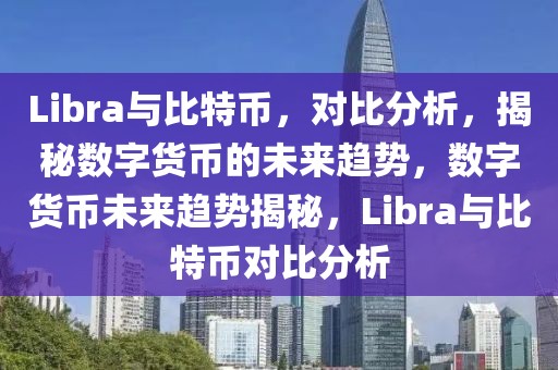 Libra與比特幣，對比分析，揭秘數字貨幣的未來趨勢，數字貨幣未來趨勢揭秘，Libra與比特幣對比分析