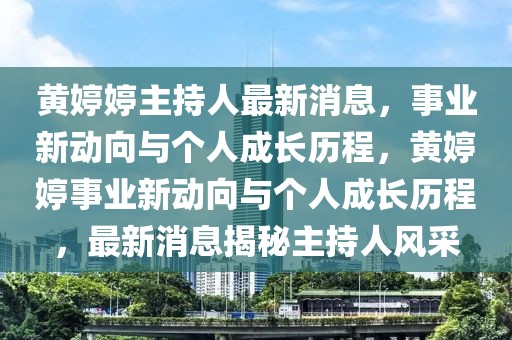 黃婷婷主持人最新消息，事業(yè)新動(dòng)向與個(gè)人成長(zhǎng)歷程，黃婷婷事業(yè)新動(dòng)向與個(gè)人成長(zhǎng)歷程，最新消息揭秘主持人風(fēng)采