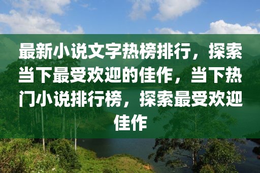 最新小說(shuō)文字熱榜排行，探索當(dāng)下最受歡迎的佳作，當(dāng)下熱門(mén)小說(shuō)排行榜，探索最受歡迎佳作