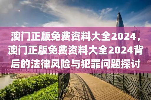 澳門正版免費(fèi)資料大全2024，澳門正版免費(fèi)資料大全2024背后的法律風(fēng)險(xiǎn)與犯罪問題探討