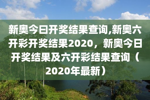 新奧今曰開獎結(jié)果查詢,新奧六開彩開獎結(jié)果2020，新奧今日開獎結(jié)果及六開彩結(jié)果查詢（2020年最新）