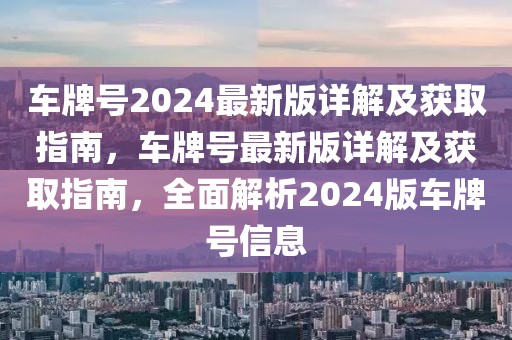 車牌號2024最新版詳解及獲取指南，車牌號最新版詳解及獲取指南，全面解析2024版車牌號信息