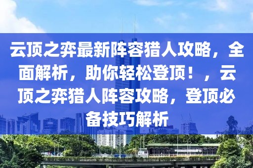 云頂之弈最新陣容獵人攻略，全面解析，助你輕松登頂！，云頂之弈獵人陣容攻略，登頂必備技巧解析