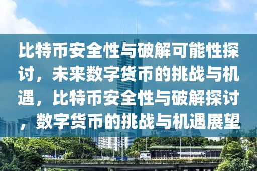 比特幣安全性與破解可能性探討，未來(lái)數(shù)字貨幣的挑戰(zhàn)與機(jī)遇，比特幣安全性與破解探討，數(shù)字貨幣的挑戰(zhàn)與機(jī)遇展望