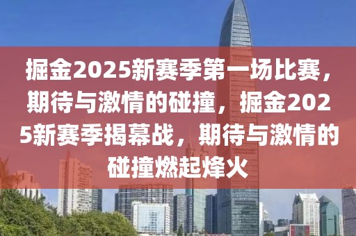 掘金2025新賽季第一場(chǎng)比賽，期待與激情的碰撞，掘金2025新賽季揭幕戰(zhàn)，期待與激情的碰撞燃起烽火