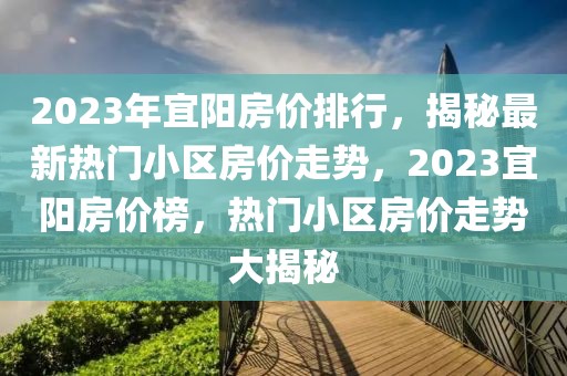 2023年宜陽房價排行，揭秘最新熱門小區(qū)房價走勢，2023宜陽房價榜，熱門小區(qū)房價走勢大揭秘