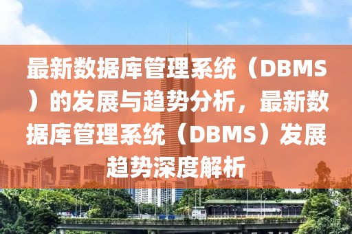 最新數(shù)據(jù)庫管理系統(tǒng)（DBMS）的發(fā)展與趨勢分析，最新數(shù)據(jù)庫管理系統(tǒng)（DBMS）發(fā)展趨勢深度解析