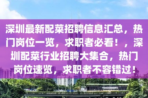 深圳最新配菜招聘信息匯總，熱門崗位一覽，求職者必看！，深圳配菜行業(yè)招聘大集合，熱門崗位速覽，求職者不容錯過！