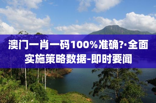 澳門一肖一碼100%準(zhǔn)確?·全面實(shí)施策略數(shù)據(jù)-即時要聞