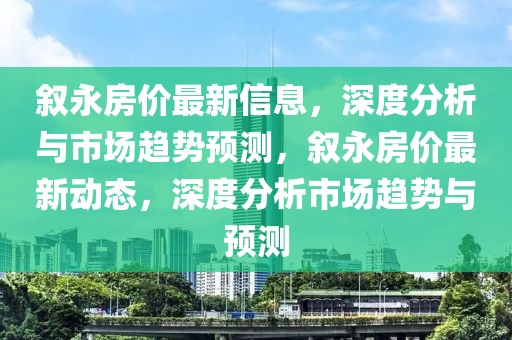 敘永房價(jià)最新信息，深度分析與市場趨勢預(yù)測，敘永房價(jià)最新動(dòng)態(tài)，深度分析市場趨勢與預(yù)測