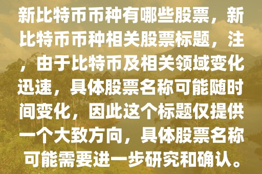 新比特幣幣種有哪些股票，新比特幣幣種相關股票標題，注，由于比特幣及相關領域變化迅速，具體股票名稱可能隨時間變化，因此這個標題僅提供一個大致方向，具體股票名稱可能需要進一步研究和確認。