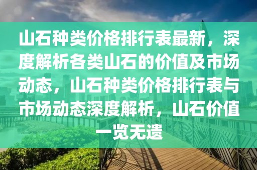 山石種類價格排行表最新，深度解析各類山石的價值及市場動態(tài)，山石種類價格排行表與市場動態(tài)深度解析，山石價值一覽無遺