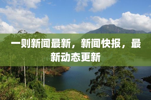 一則新聞最新，新聞快報(bào)，最新動(dòng)態(tài)更新