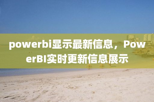 powerbi顯示最新信息，PowerBI實時更新信息展示