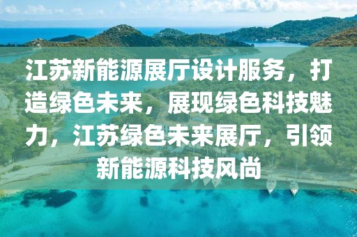 江蘇新能源展廳設計服務，打造綠色未來，展現(xiàn)綠色科技魅力，江蘇綠色未來展廳，引領新能源科技風尚