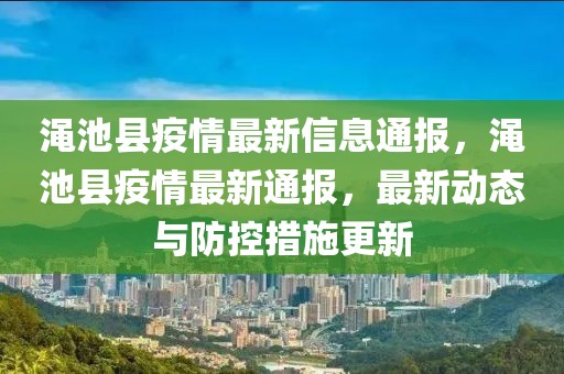 澠池縣疫情最新信息通報，澠池縣疫情最新通報，最新動態(tài)與防控措施更新