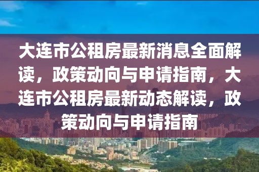 大連市公租房最新消息全面解讀，政策動向與申請指南，大連市公租房最新動態(tài)解讀，政策動向與申請指南