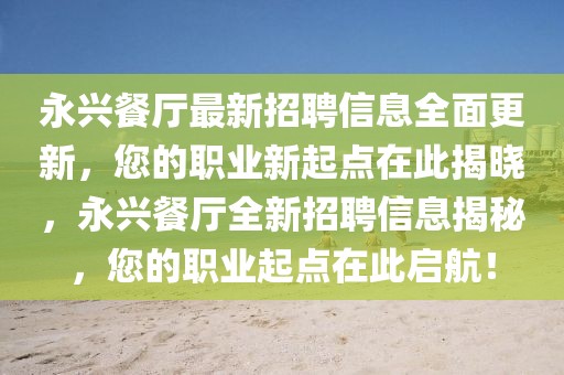 永興餐廳最新招聘信息全面更新，您的職業(yè)新起點(diǎn)在此揭曉，永興餐廳全新招聘信息揭秘，您的職業(yè)起點(diǎn)在此啟航！