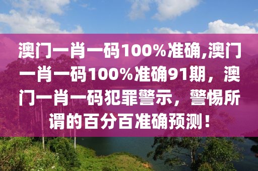 澳門一肖一碼100%準(zhǔn)確,澳門一肖一碼100%準(zhǔn)確91期，澳門一肖一碼犯罪警示，警惕所謂的百分百準(zhǔn)確預(yù)測(cè)！