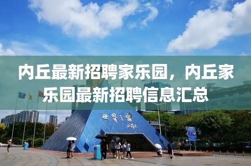 內(nèi)丘最新招聘家樂園，內(nèi)丘家樂園最新招聘信息匯總