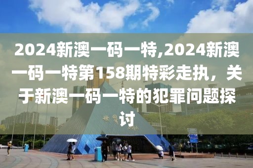 2024新澳一碼一特,2024新澳一碼一特第158期特彩走執(zhí)，關(guān)于新澳一碼一特的犯罪問題探討