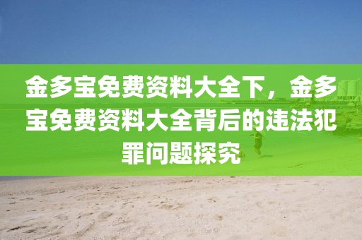 金多寶免費資料大全下，金多寶免費資料大全背后的違法犯罪問題探究