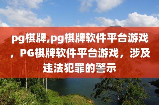 pg棋牌,pg棋牌軟件平臺(tái)游戲，PG棋牌軟件平臺(tái)游戲，涉及違法犯罪的警示