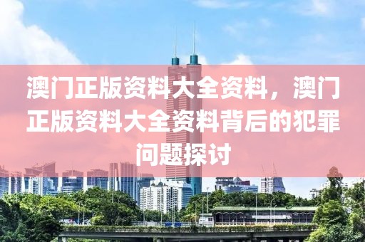 澳門正版資料大全資料，澳門正版資料大全資料背后的犯罪問題探討