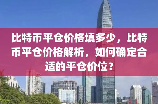 比特幣平倉價格填多少，比特幣平倉價格解析，如何確定合適的平倉價位？