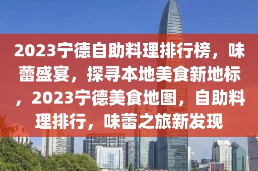 2023寧德自助料理排行榜，味蕾盛宴，探尋本地美食新地標，2023寧德美食地圖，自助料理排行，味蕾之旅新發(fā)現(xiàn)