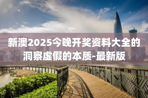 新澳2025今晚開獎(jiǎng)資料大全的洞察虛假的本質(zhì)-最新版