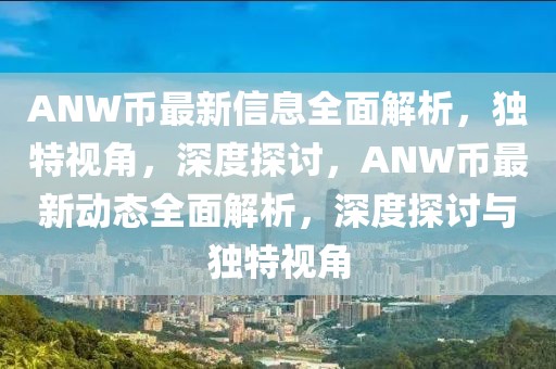 ANW幣最新信息全面解析，獨(dú)特視角，深度探討，ANW幣最新動(dòng)態(tài)全面解析，深度探討與獨(dú)特視角