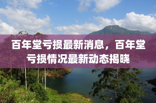 百年堂虧損最新消息，百年堂虧損情況最新動態(tài)揭曉