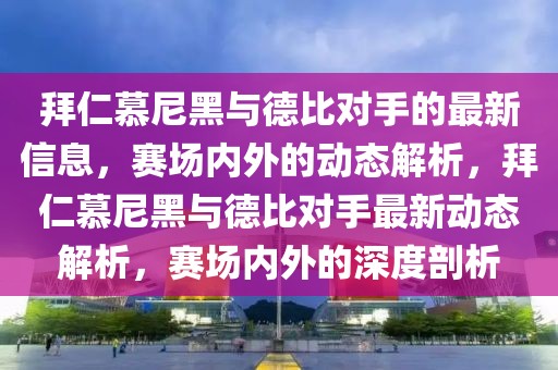 拜仁慕尼黑與德比對手的最新信息，賽場內(nèi)外的動態(tài)解析，拜仁慕尼黑與德比對手最新動態(tài)解析，賽場內(nèi)外的深度剖析