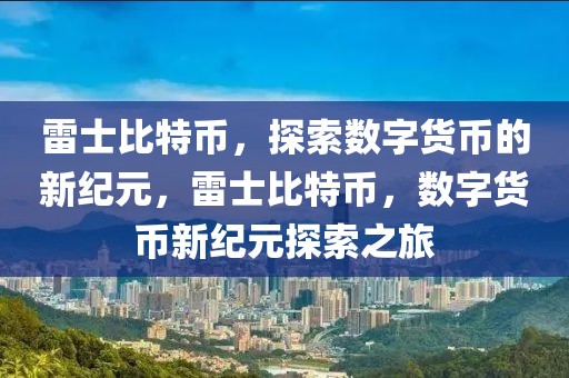 雷士比特幣，探索數(shù)字貨幣的新紀元，雷士比特幣，數(shù)字貨幣新紀元探索之旅